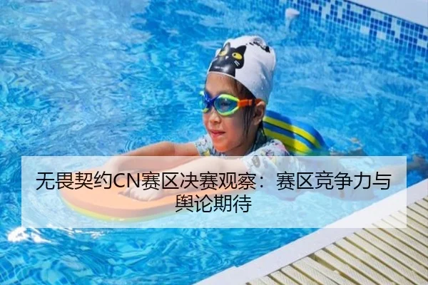 无畏契约CN赛区决赛观察：赛区竞争力与舆论期待