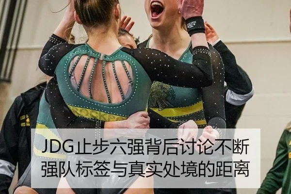 JDG止步六强背后讨论不断 强队标签与真实处境的距离