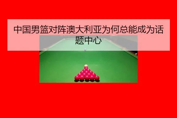 中国男篮对阵澳大利亚为何总能成为话题中心